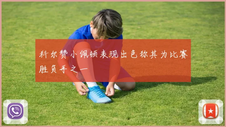 科尔赞小佩顿表现出色称其为比赛胜负手之一
