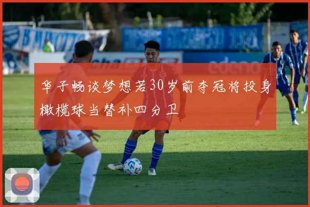 华子畅谈梦想若30岁前夺冠将投身橄榄球当替补四分卫