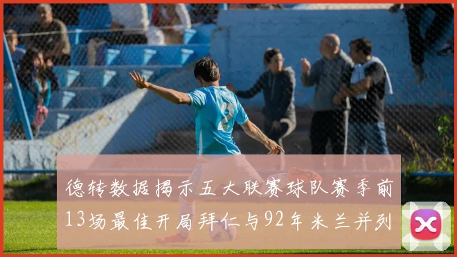 德转数据揭示五大联赛球队赛季前13场最佳开局拜仁与92年米兰并列第一