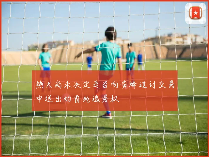 热火尚未决定是否向黄蜂追讨交易中送出的首轮选秀权