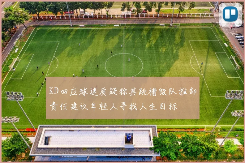 KD回应球迷质疑称其跳槽毁队推卸责任建议年轻人寻找人生目标