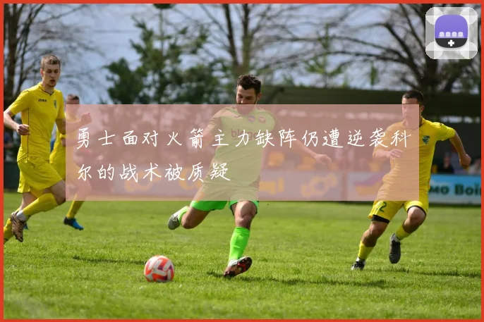 勇士面对火箭主力缺阵仍遭逆袭科尔的战术被质疑