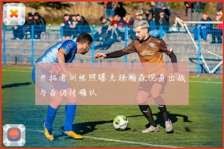 开拓者训练照曝光杨瀚森现身出战与否仍待确认