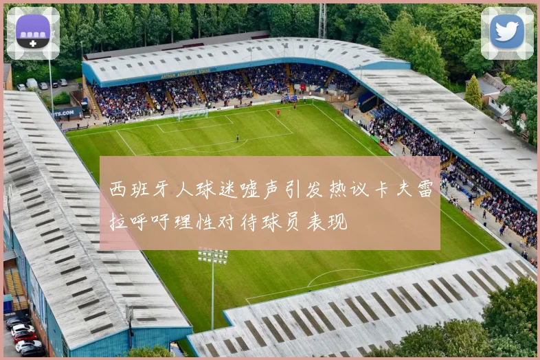 西班牙人球迷嘘声引发热议卡夫雷拉呼吁理性对待球员表现
