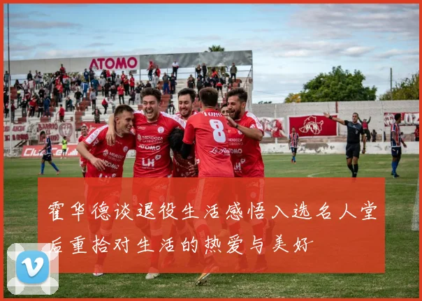霍华德谈退役生活感悟入选名人堂后重拾对生活的热爱与美好