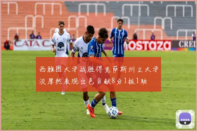 西雅图大学战胜得克萨斯州立大学淡厚然表现出色贡献8分1板1助