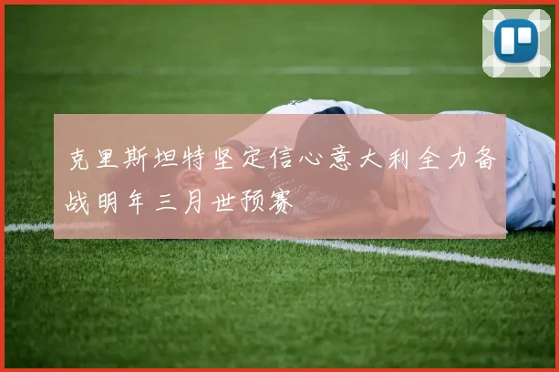 克里斯坦特坚定信心意大利全力备战明年三月世预赛
