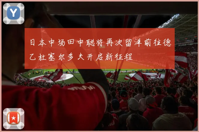 日本中场田中聪将再次留洋前往德乙杜塞尔多夫开启新征程