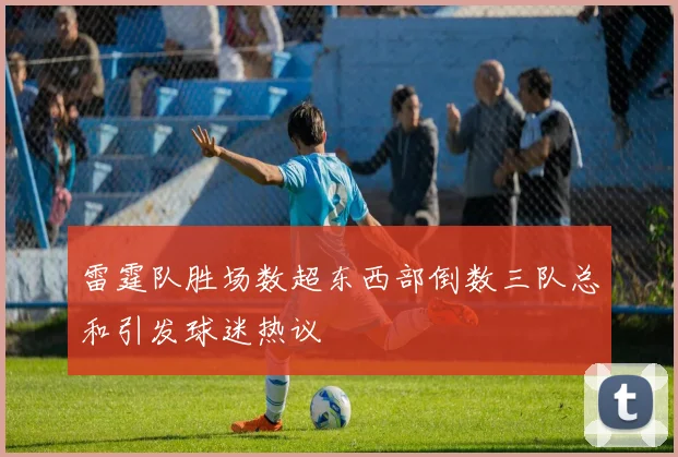 雷霆队胜场数超东西部倒数三队总和引发球迷热议
