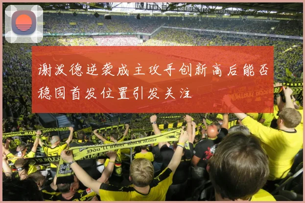 谢泼德逆袭成主攻手创新高后能否稳固首发位置引发关注