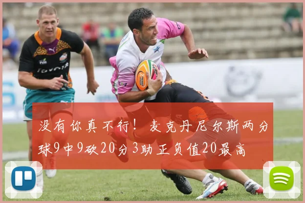 没有你真不行！麦克丹尼尔斯两分球9中9砍20分3助正负值20最高