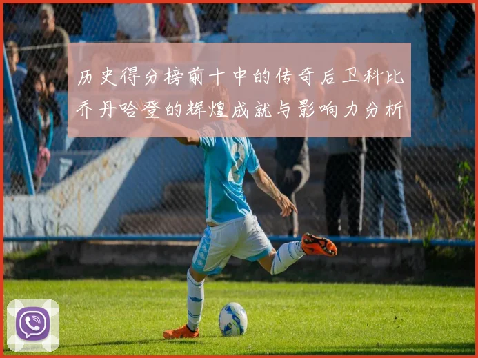 历史得分榜前十中的传奇后卫科比乔丹哈登的辉煌成就与影响力分析