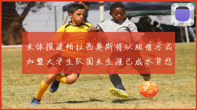 米体报道帕拉西奥斯将以租借方式加盟大学生队国米生涯已成水货悲剧