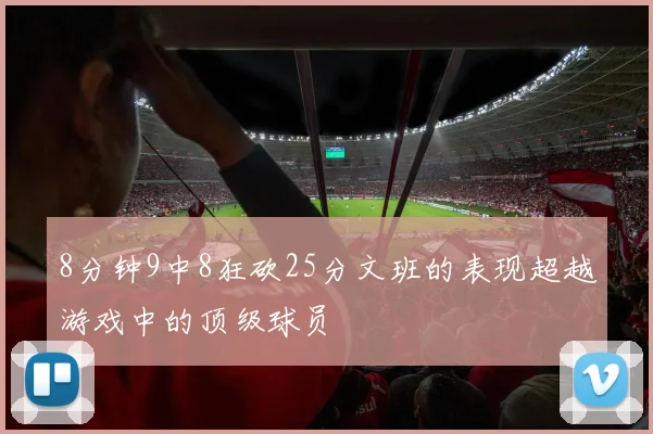 8分钟9中8狂砍25分文班的表现超越游戏中的顶级球员